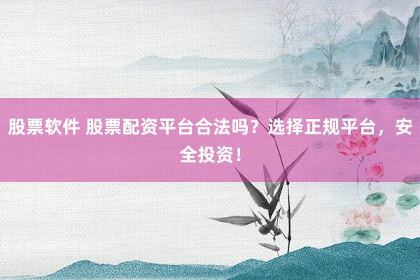 股票软件 股票配资平台合法吗？选择正规平台，安全投资！