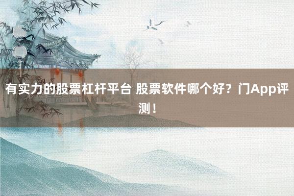 有实力的股票杠杆平台 股票软件哪个好？门App评测！