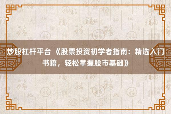 炒股杠杆平台 《股票投资初学者指南：精选入门书籍，轻松掌握股市基础》