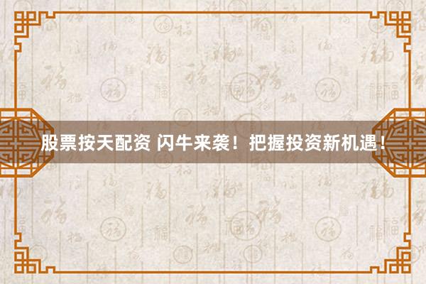股票按天配资 闪牛来袭！把握投资新机遇！