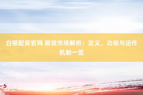 白银配资官网 期货市场解析：定义、功能与运作机制一览