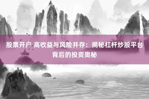 股票开户 高收益与风险并存：揭秘杠杆炒股平台背后的投资奥秘