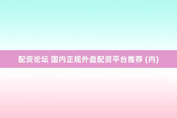 配资论坛 国内正规外盘配资平台推荐 (内)
