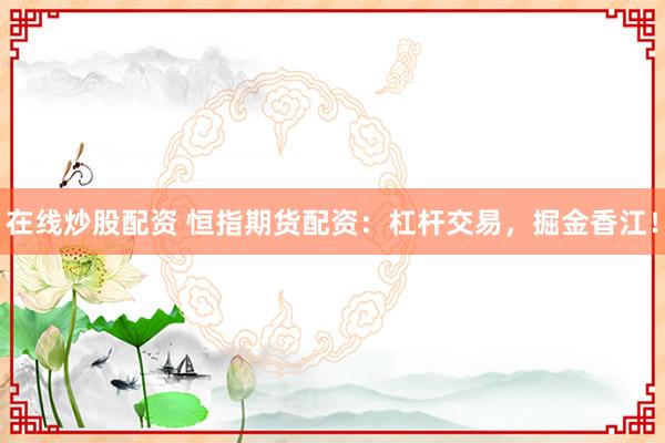在线炒股配资 恒指期货配资：杠杆交易，掘金香江！