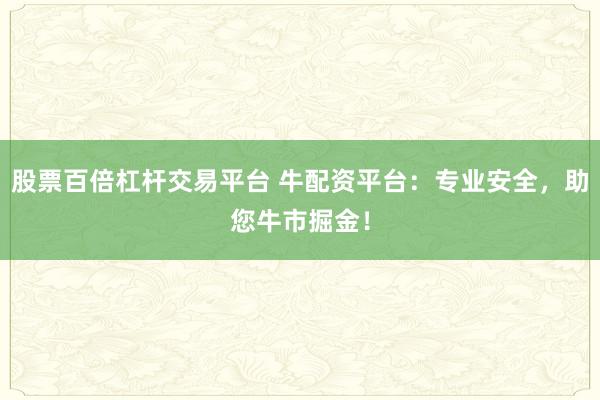 股票百倍杠杆交易平台 牛配资平台：专业安全，助您牛市掘金！