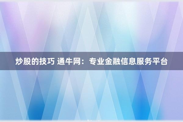 炒股的技巧 通牛网：专业金融信息服务平台