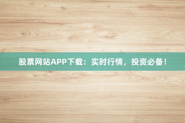 股票网站APP下载：实时行情，投资必备！