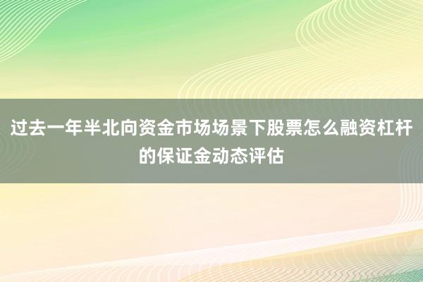 过去一年半北向资金市场场景下股票怎么融资杠杆的保证金动态评估