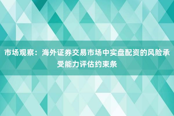市场观察：海外证券交易市场中实盘配资的风险承受能力评估约束条