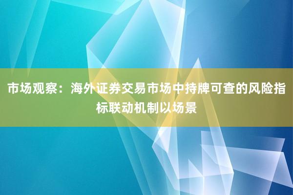市场观察：海外证券交易市场中持牌可查的风险指标联动机制以场景