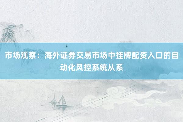 市场观察：海外证券交易市场中挂牌配资入口的自动化风控系统从系