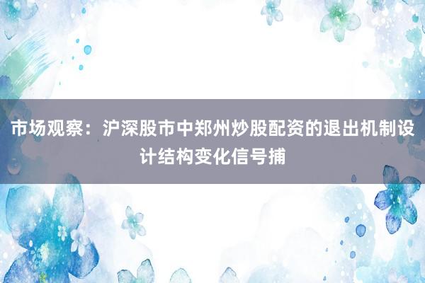 市场观察：沪深股市中郑州炒股配资的退出机制设计结构变化信号捕