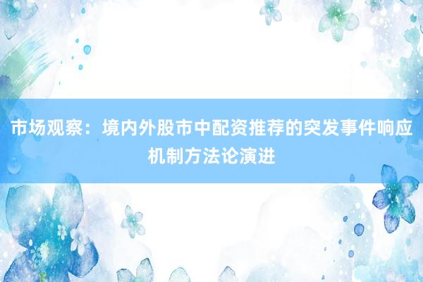 市场观察：境内外股市中配资推荐的突发事件响应机制方法论演进