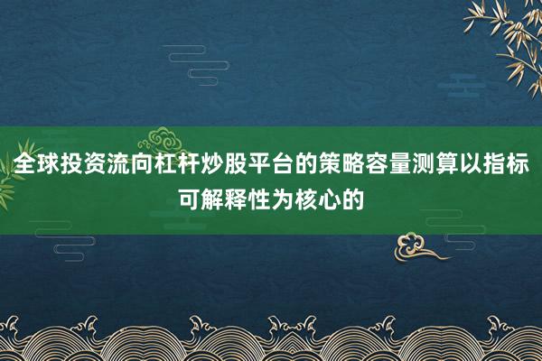 全球投资流向杠杆炒股平台的策略容量测算以指标可解释性为核心的
