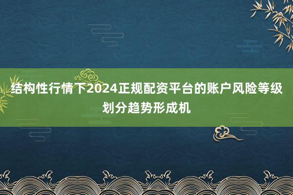 结构性行情下2024正规配资平台的账户风险等级划分趋势形成机
