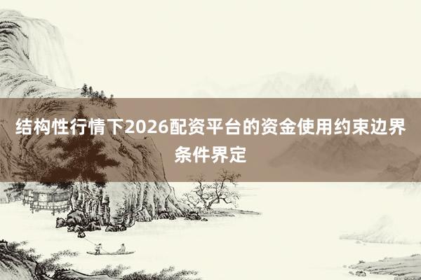 结构性行情下2026配资平台的资金使用约束边界条件界定