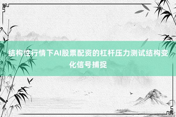 结构性行情下AI股票配资的杠杆压力测试结构变化信号捕捉