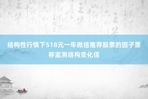 结构性行情下518元一年微信推荐股票的因子漂移监测结构变化信