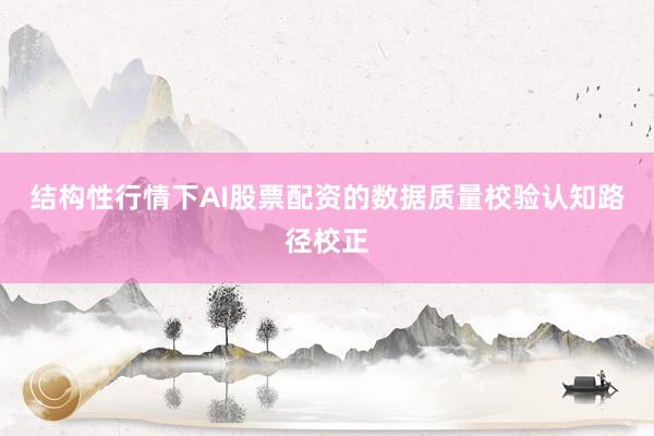 结构性行情下AI股票配资的数据质量校验认知路径校正