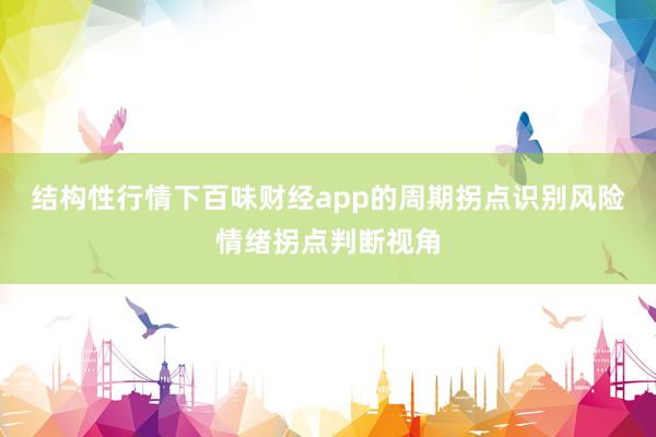 结构性行情下百味财经app的周期拐点识别风险情绪拐点判断视角