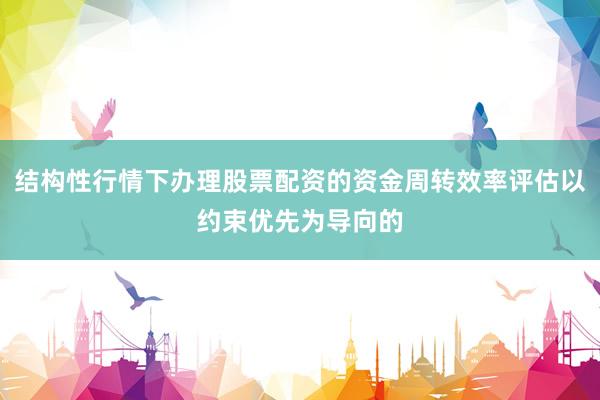 结构性行情下办理股票配资的资金周转效率评估以约束优先为导向的
