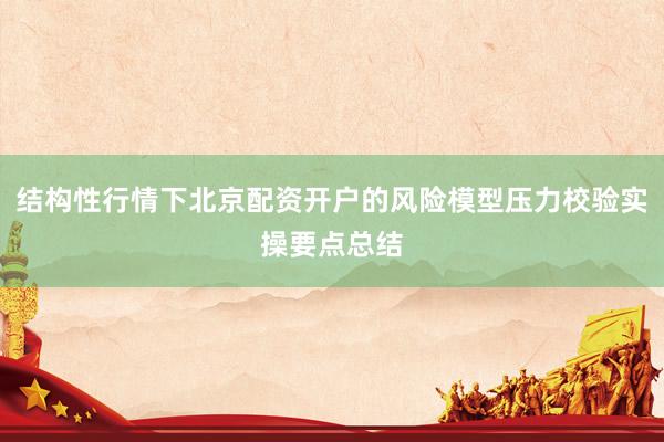 结构性行情下北京配资开户的风险模型压力校验实操要点总结