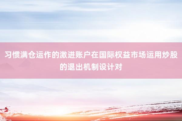 习惯满仓运作的激进账户在国际权益市场运用炒股的退出机制设计对