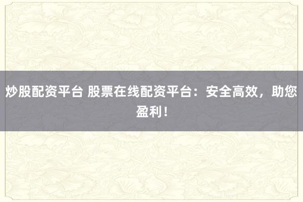 炒股配资平台 股票在线配资平台：安全高效，助您盈利！