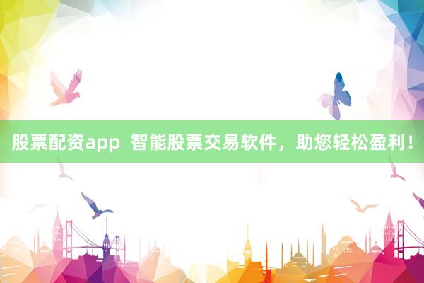 股票配资app  智能股票交易软件，助您轻松盈利！