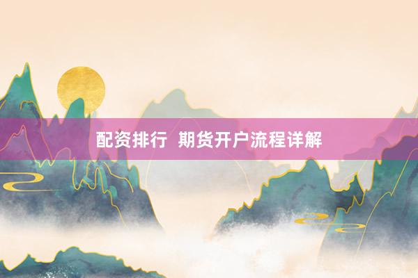 配资排行  期货开户流程详解