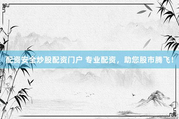 配资安全炒股配资门户 专业配资，助您股市腾飞！