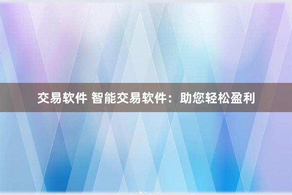 交易软件 智能交易软件：助您轻松盈利