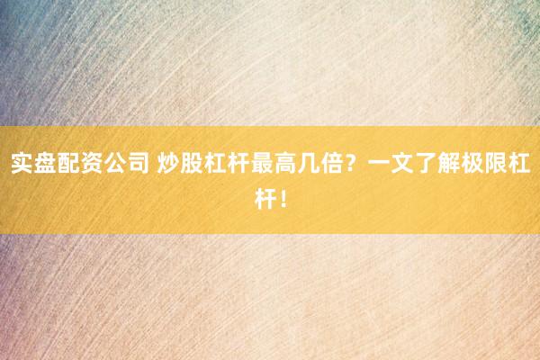 实盘配资公司 炒股杠杆最高几倍？一文了解极限杠杆！